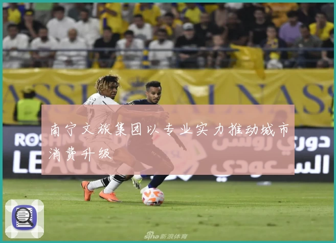 南宁文旅集团以专业实力推动城市消费升级