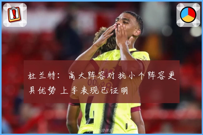 杜兰特：高大阵容对抗小个阵容更具优势 上季表现已证明