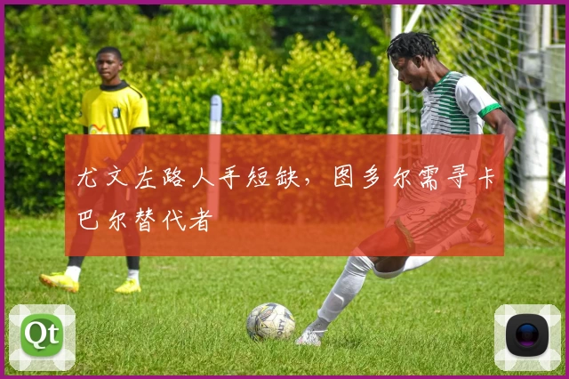 尤文左路人手短缺，图多尔需寻卡巴尔替代者