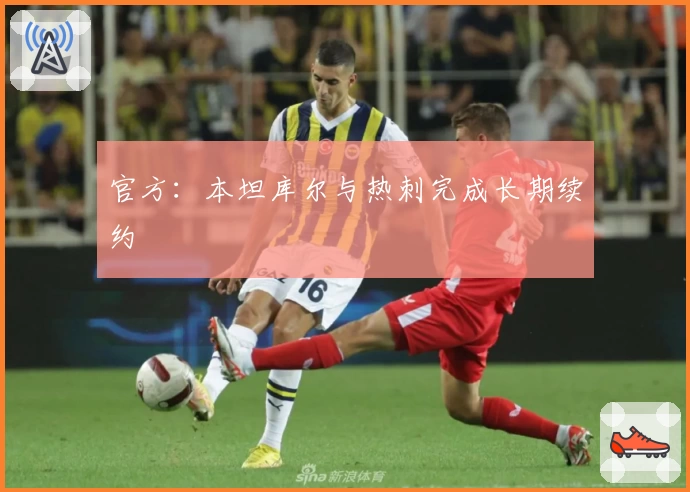 官方：本坦库尔与热刺完成长期续约