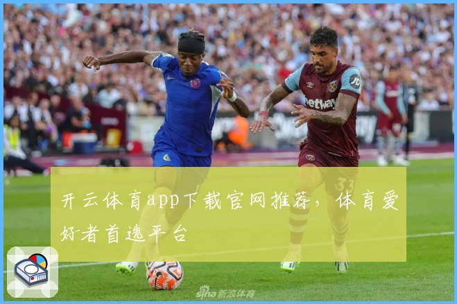 开云体育app下载官网推荐，体育爱好者首选平台