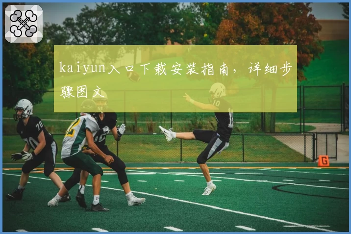 kaiyun入口下载安装指南，详细步骤图文