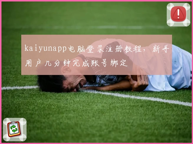 kaiyunapp电脑登录注册教程，新手用户几分钟完成账号绑定