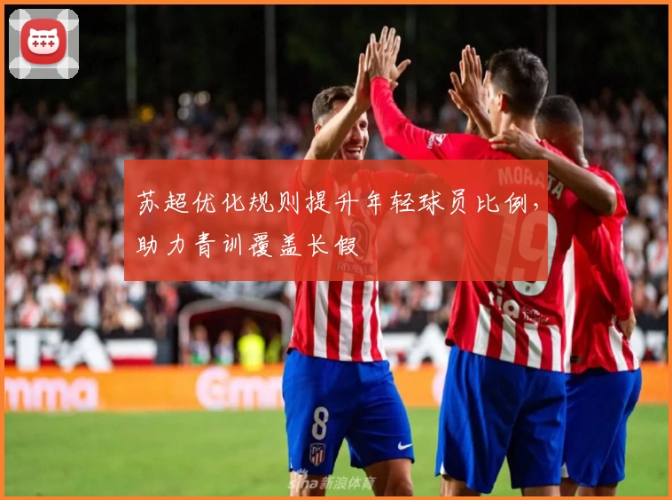 苏超优化规则提升年轻球员比例，助力青训覆盖长假