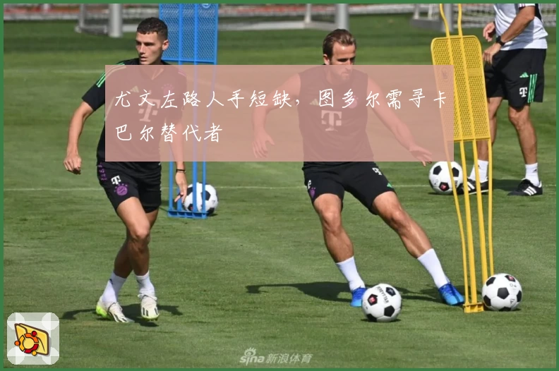 尤文左路人手短缺，图多尔需寻卡巴尔替代者