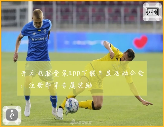 开云电脑登录app下载年度活动公告,注册即享专属奖励