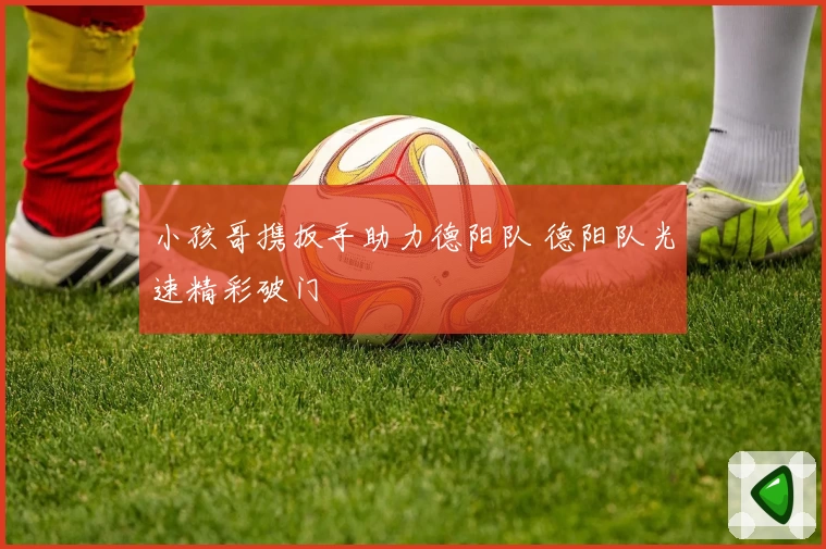 小孩哥携扳手助力德阳队 德阳队光速精彩破门