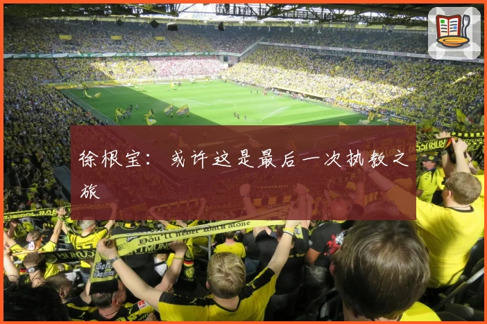 徐根宝：或许这是最后一次执教之旅