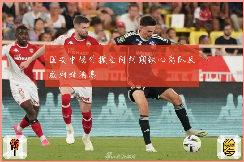 国安中场外援合同到期铁心离队反成利好消息