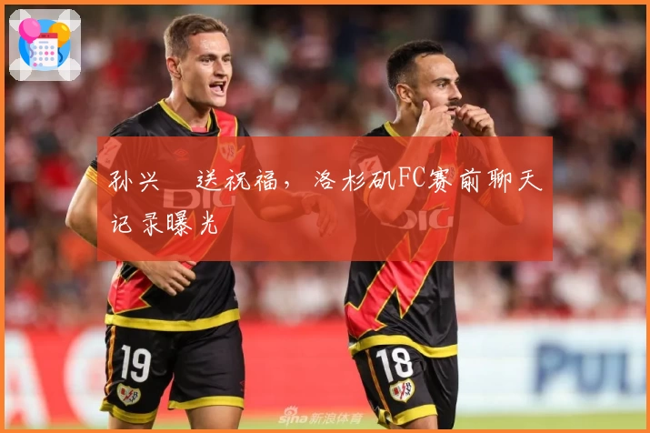 孙兴慜送祝福，洛杉矶FC赛前聊天记录曝光