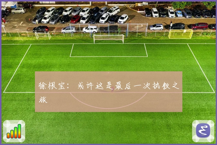 徐根宝：或许这是最后一次执教之旅