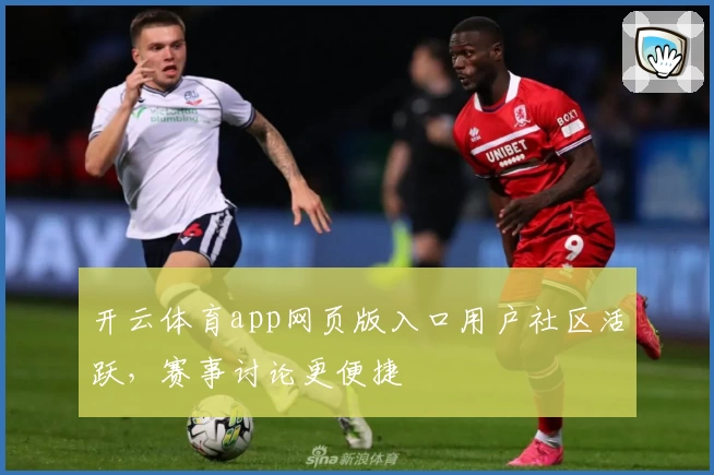 开云体育app网页版入口用户社区活跃，赛事讨论更便捷
