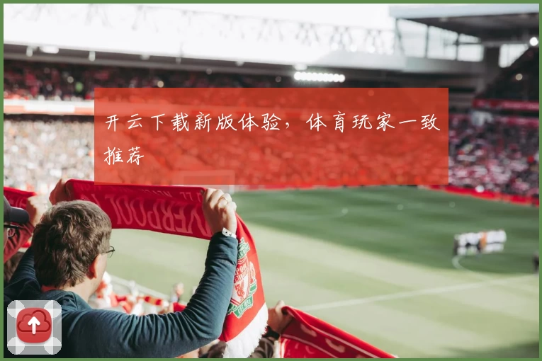 开云下载新版体验，体育玩家一致推荐