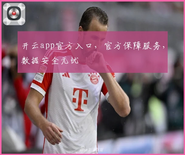 开云app官方入口,官方保障服务,数据安全无忧