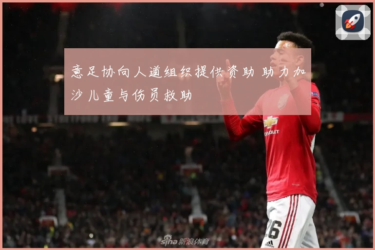 意足协向人道组织提供资助 助力加沙儿童与伤员救助