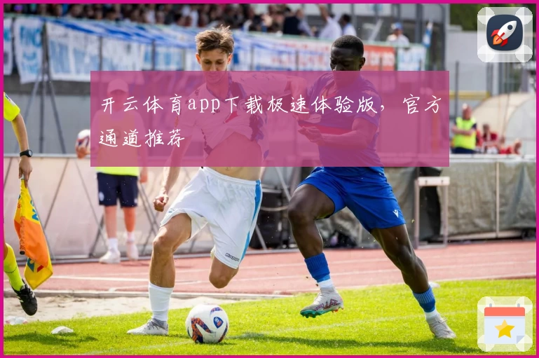 开云体育app下载极速体验版，官方通道推荐