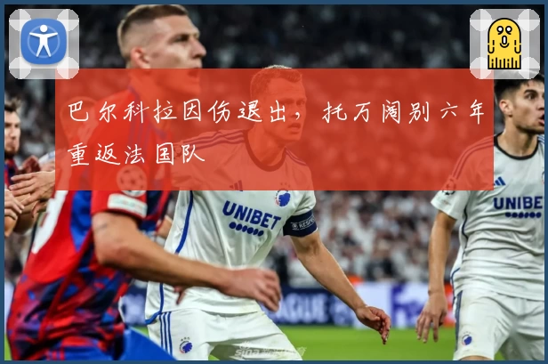 巴尔科拉因伤退出，托万阔别六年重返法国队