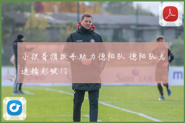 小孩哥携扳手助力德阳队 德阳队光速精彩破门