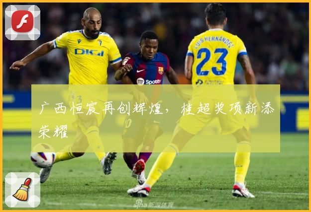 广西恒宸再创辉煌，桂超奖项新添荣耀