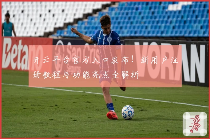 开云平台官方入口发布！新用户注册教程与功能亮点全解析