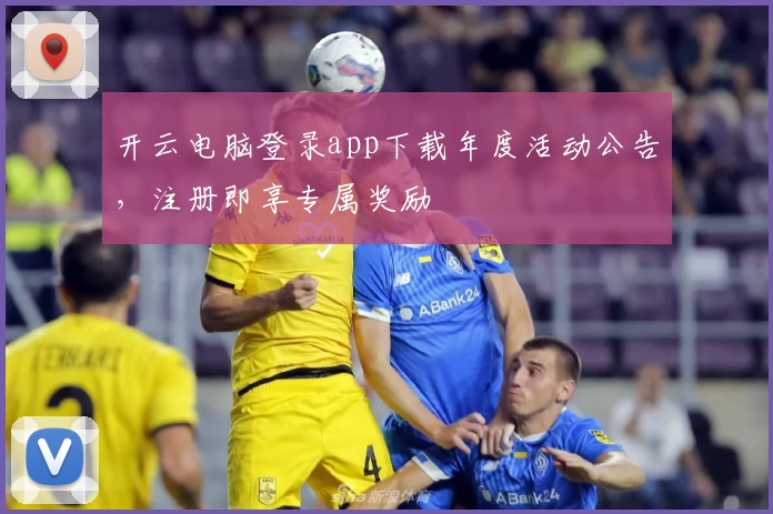 开云电脑登录app下载年度活动公告，注册即享专属奖励