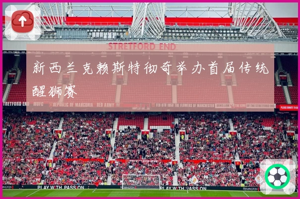 新西兰克赖斯特彻奇举办首届传统醒狮赛