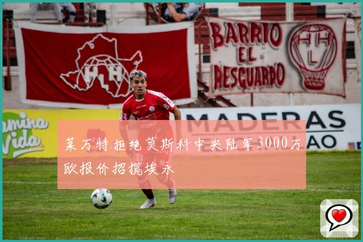 莱万特拒绝莫斯科中央陆军3000万欧报价招揽埃永