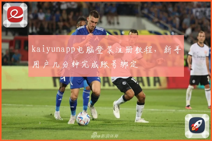 kaiyunapp电脑登录注册教程，新手用户几分钟完成账号绑定