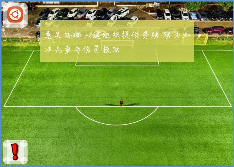 意足协向人道组织提供资助 助力加沙儿童与伤员救助